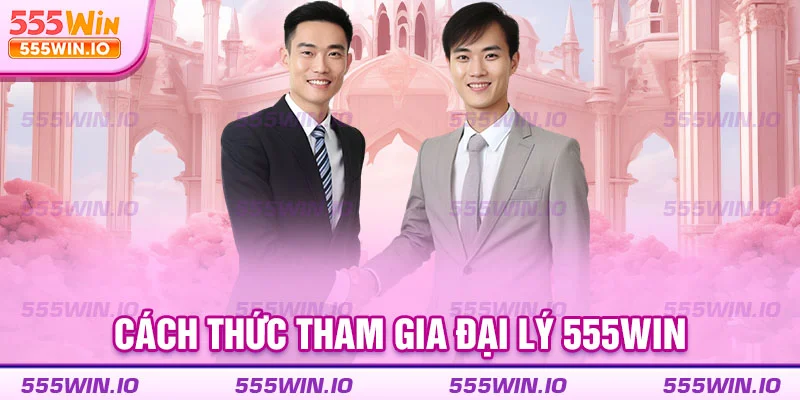 Cách thức tham gia đại lý 555WIN