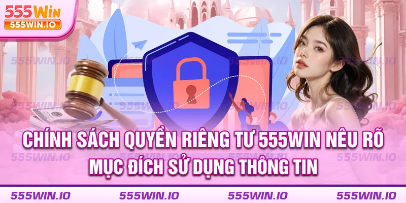 Chính sách quyền riêng tư 555WIN nêu rõ mục địch sử dụng thông tin 