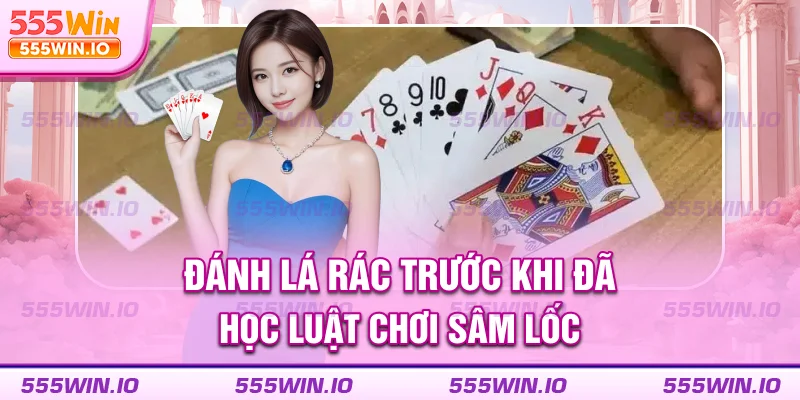 Đánh lá rác trước khi đã học luật chơi sâm lốc