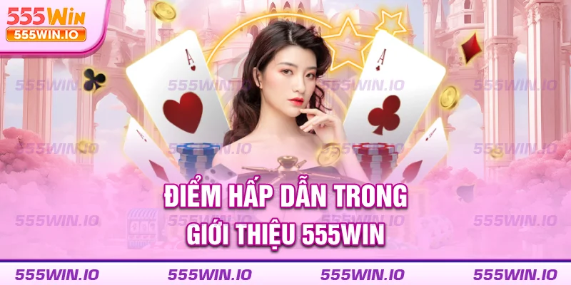 Điểm hấp dẫn trong giới thiệu 555WIN