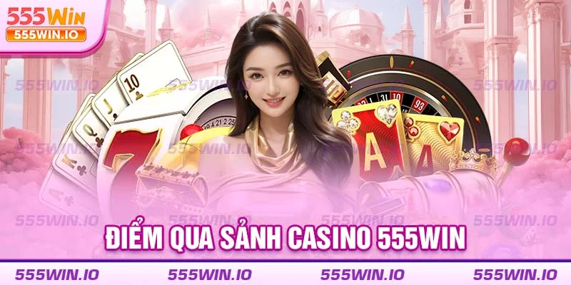Điểm qua sảnh casino 555WIN