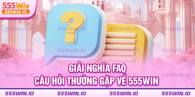 Giải nghĩa FAQ – Câu hỏi thường gặp về 555WIN 