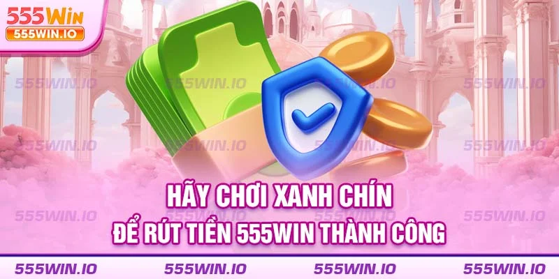 Hãy chơi xanh chín để rút tiền 555WIN thành công