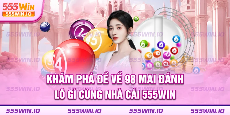 kham-pha-de-ve-98-mai-danh-lo-gi-cung-nha-cai-555win