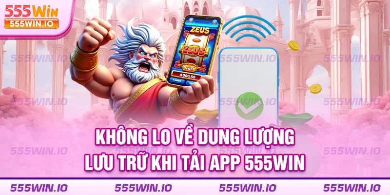Không lo về dung lượng lưu trữ khi tải app 555WIN