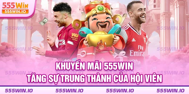 Khuyến mãi 555WIN tăng sự trung thành của hội viên