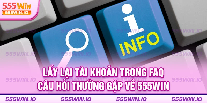 Lấy lại tài khoản trong FAQ – Câu hỏi thường gặp về 555WIN