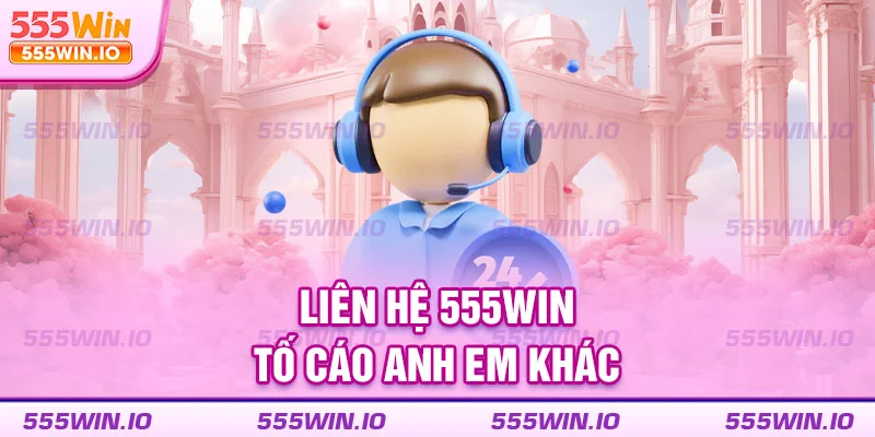 Liên hệ 555WIN tố cáo anh em khác