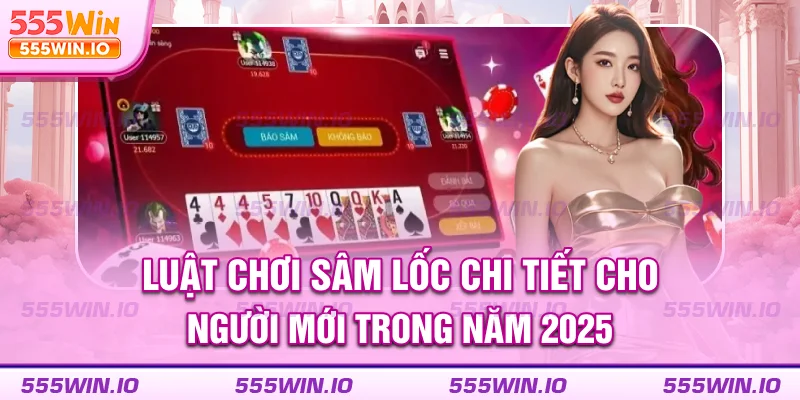 luat-choi-sam-loc-chi-tiet-cho-nguoi-moi-trong-nam-2025