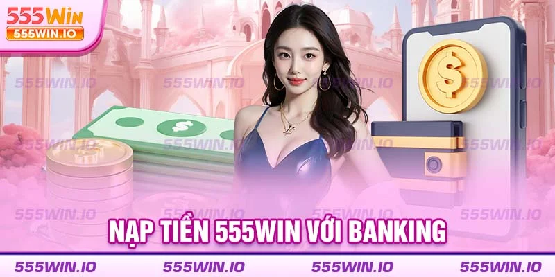 Nạp tiền 555WIN với banking