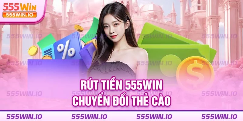 Rút tiền 555WIN chuyển đổi thẻ cào