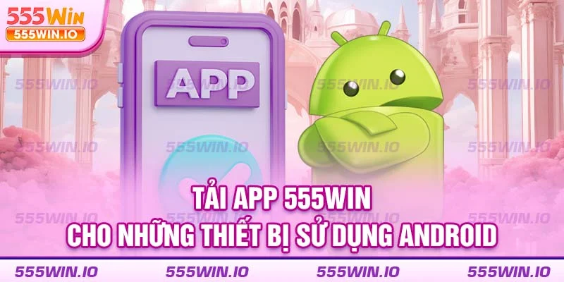 Tải app 555WIN cho những thiết bị sử dụng Android