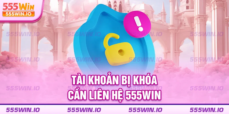 Tài khoản bị khóa cần liên hệ 555WIN