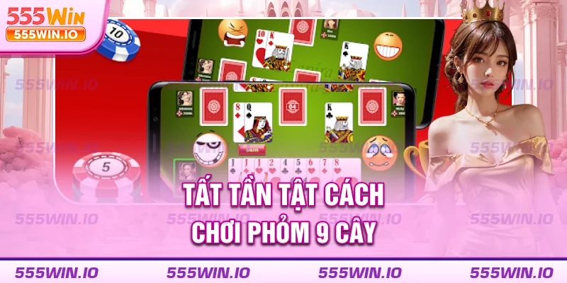 Tất tần tật cách chơi phỏm 9 cây