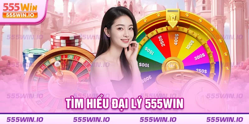 Tìm hiểu đại lý 555WIN