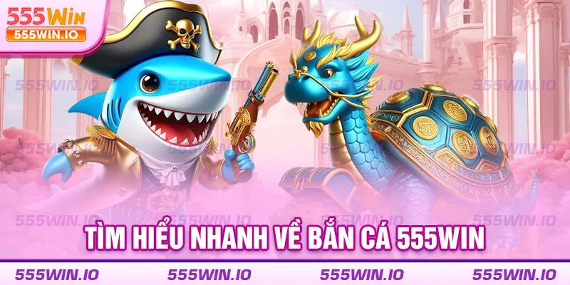 Tìm hiểu nhanh về bắn cá 555WIN