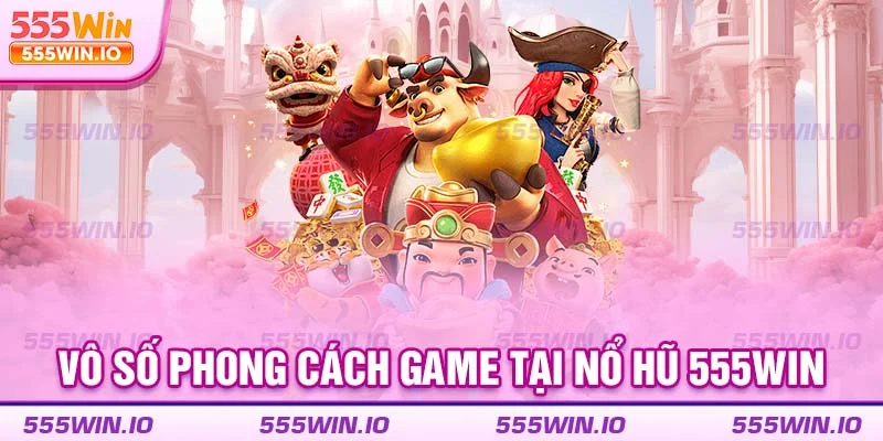 Vô số phong cách game tại nổ hũ 555WIN