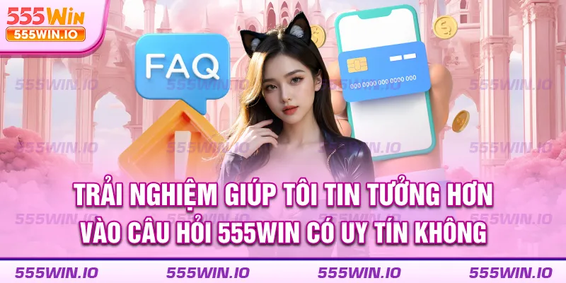 Trải nghiệm giúp tôi tin tưởng hơn vào câu hỏi 555win có uy tín không