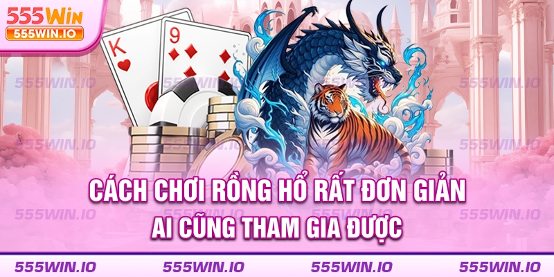 Cách chơi Rồng Hổ rất đơn giản ai cũng tham gia được