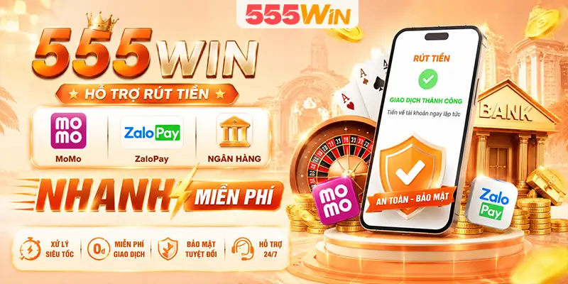 555WIN hỗ trợ rút tiền MoMo ZaloPay ngân hàng nhanh miễn phí