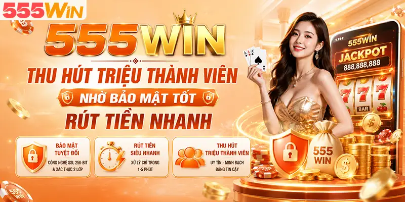 555WIN thu hút triệu thành viên nhờ bảo mật tốt rút tiền nhanh