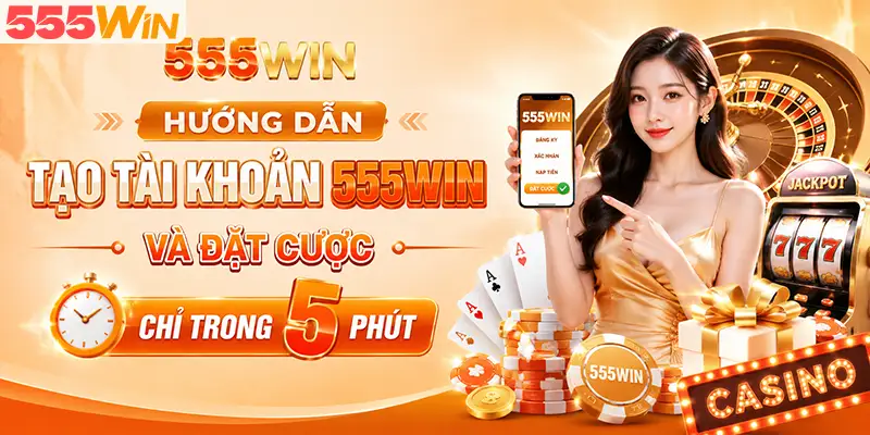 Hướng dẫn tạo tài khoản 555WIN và đặt cược chỉ trong 5 phút